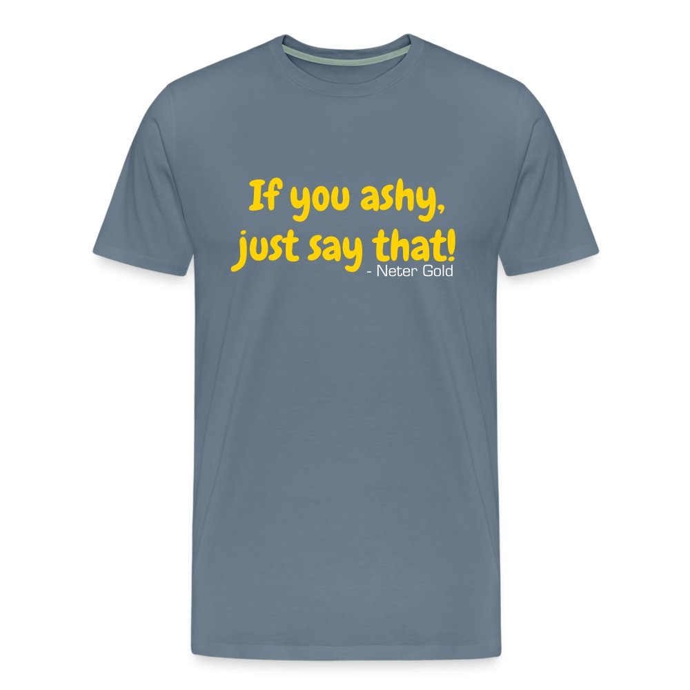 Men's Premium T-Shirt | Spreadshirt 812 If You Ashy, Just Say That! - Premium T-Shirt - Neter Gold - steel blue / S - NTRGLD