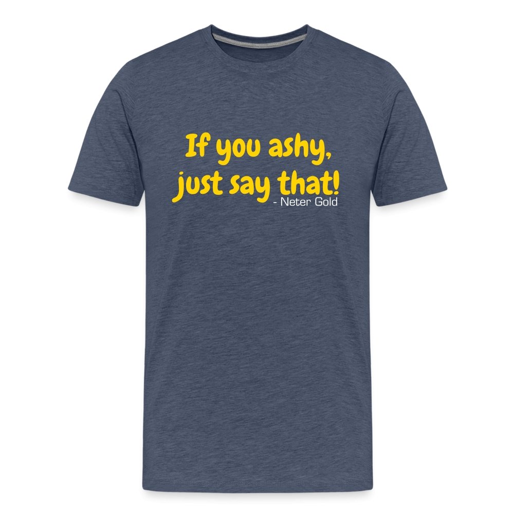 Men's Premium T-Shirt | Spreadshirt 812 If You Ashy, Just Say That! - Premium T-Shirt - Neter Gold - heather blue / S - NTRGLD