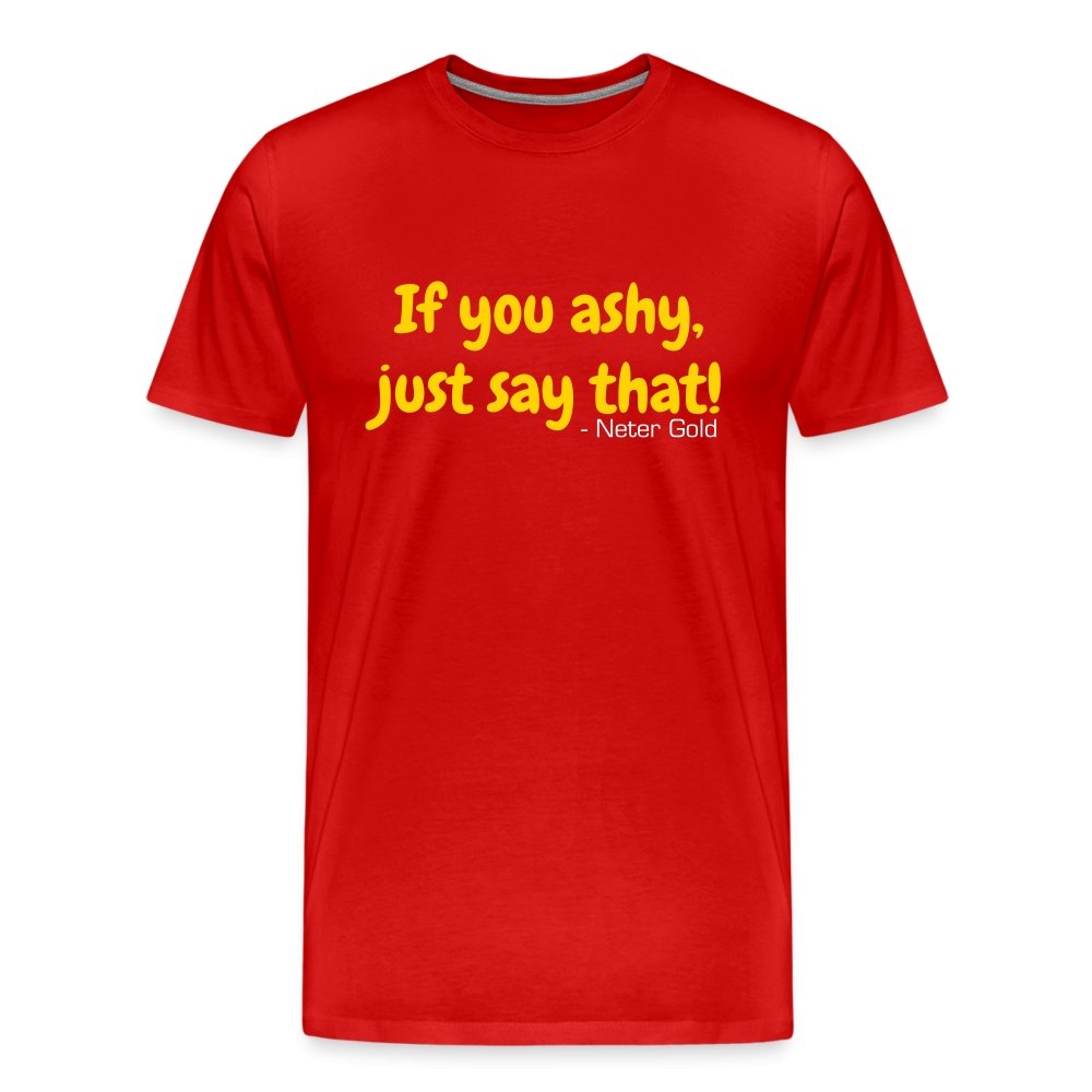 Men's Premium T-Shirt | Spreadshirt 812 If You Ashy, Just Say That! - Premium T-Shirt - Neter Gold - red / S - NTRGLD